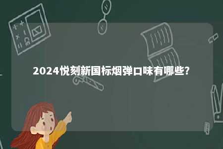 2024悦刻新国标烟弹口味有哪些
？ 